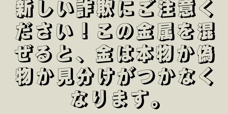 新しい詐欺にご注意ください！この金属を混ぜると、金は本物か偽物か見分けがつかなくなります。