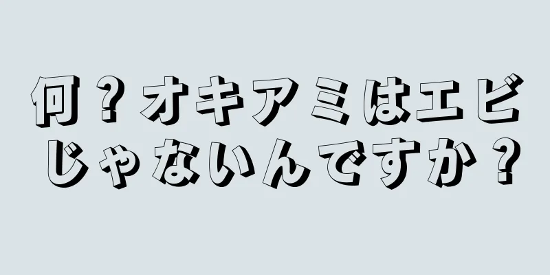 何？オキアミはエビじゃないんですか？