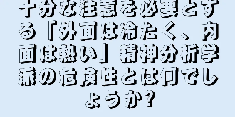 十分な注意を必要とする「外面は冷たく、内面は熱い」精神分析学派の危険性とは何でしょうか?
