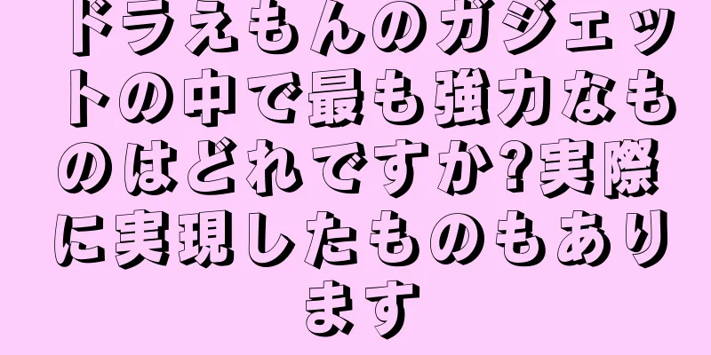 ドラえもんのガジェットの中で最も強力なものはどれですか?実際に実現したものもあります