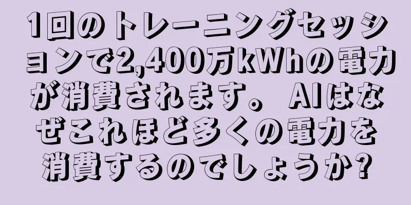 1回のトレーニングセッションで2,400万kWhの電力が消費されます。 AIはなぜこれほど多くの電力を消費するのでしょうか?