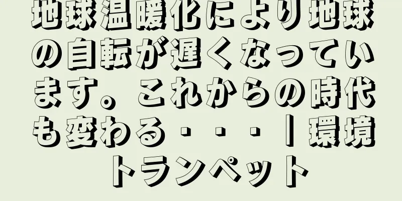 地球温暖化により地球の自転が遅くなっています。これからの時代も変わる・・・｜環境トランペット