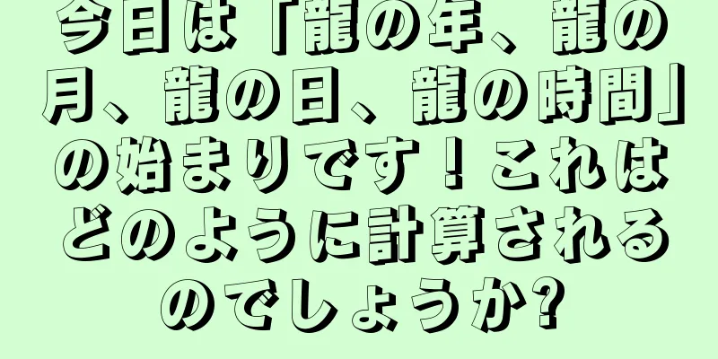 今日は「龍の年、龍の月、龍の日、龍の時間」の始まりです！これはどのように計算されるのでしょうか?