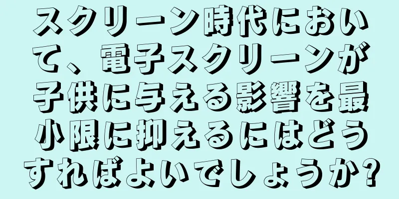 スクリーン時代において、電子スクリーンが子供に与える影響を最小限に抑えるにはどうすればよいでしょうか?