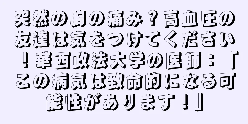 突然の胸の痛み？高血圧の友達は気をつけてください！華西政法大学の医師：「この病気は致命的になる可能性があります！」