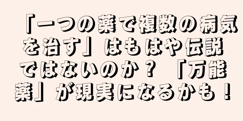 「一つの薬で複数の病気を治す」はもはや伝説ではないのか？ 「万能薬」が現実になるかも！