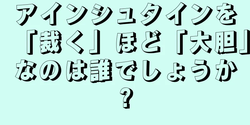 アインシュタインを「裁く」ほど「大胆」なのは誰でしょうか?
