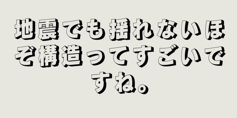 地震でも揺れないほぞ構造ってすごいですね。