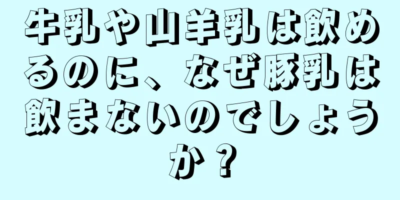 牛乳や山羊乳は飲めるのに、なぜ豚乳は飲まないのでしょうか？