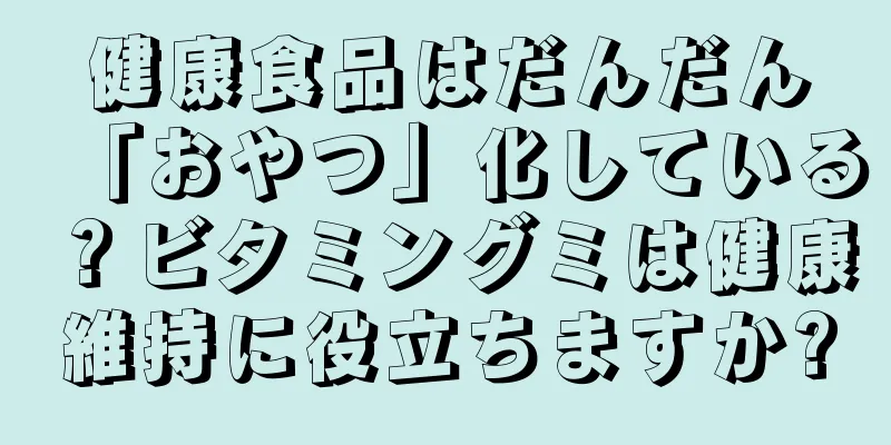 健康食品はだんだん「おやつ」化している？ビタミングミは健康維持に役立ちますか?