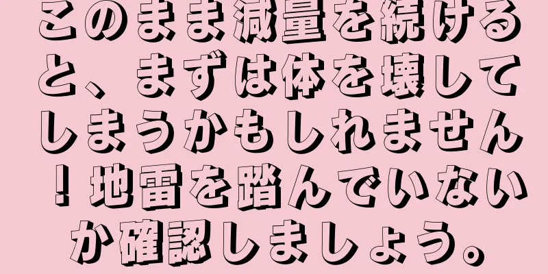 このまま減量を続けると、まずは体を壊してしまうかもしれません！地雷を踏んでいないか確認しましょう。