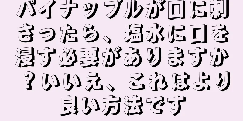 パイナップルが口に刺さったら、塩水に口を浸す必要がありますか？いいえ、これはより良い方法です