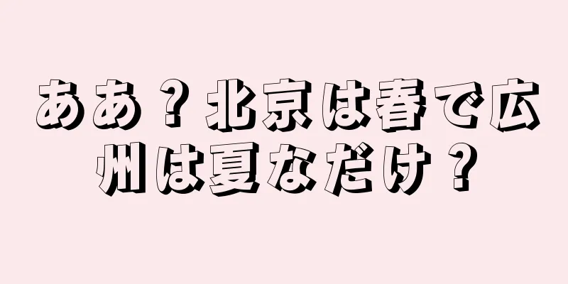 ああ？北京は春で広州は夏なだけ？