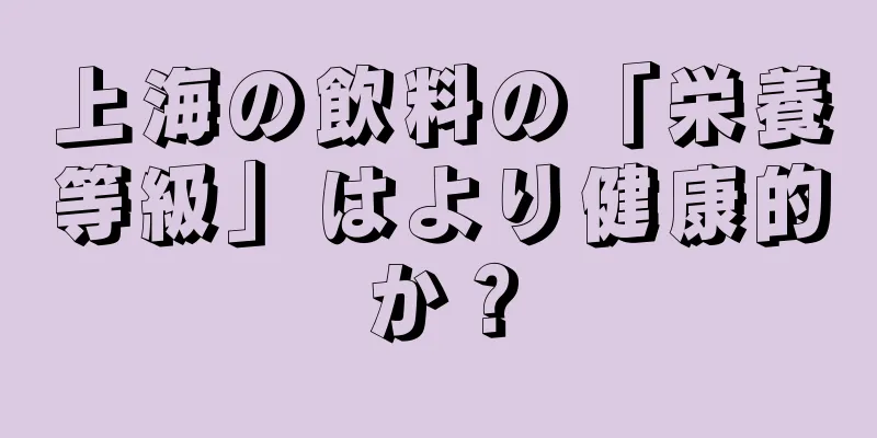 上海の飲料の「栄養等級」はより健康的か？
