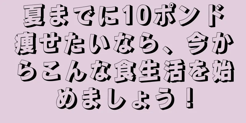 夏までに10ポンド痩せたいなら、今からこんな食生活を始めましょう！