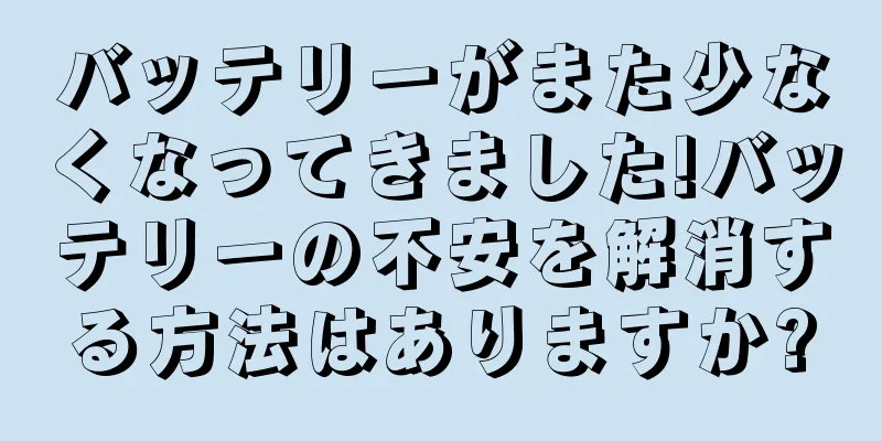 バッテリーがまた少なくなってきました!バッテリーの不安を解消する方法はありますか?