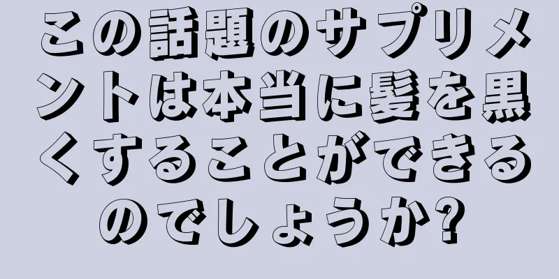 この話題のサプリメントは本当に髪を黒くすることができるのでしょうか?