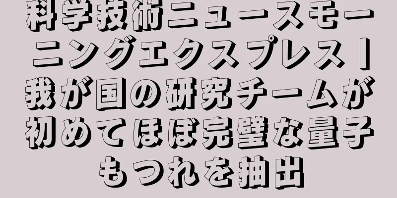 科学技術ニュースモーニングエクスプレス丨我が国の研究チームが初めてほぼ完璧な量子もつれを抽出