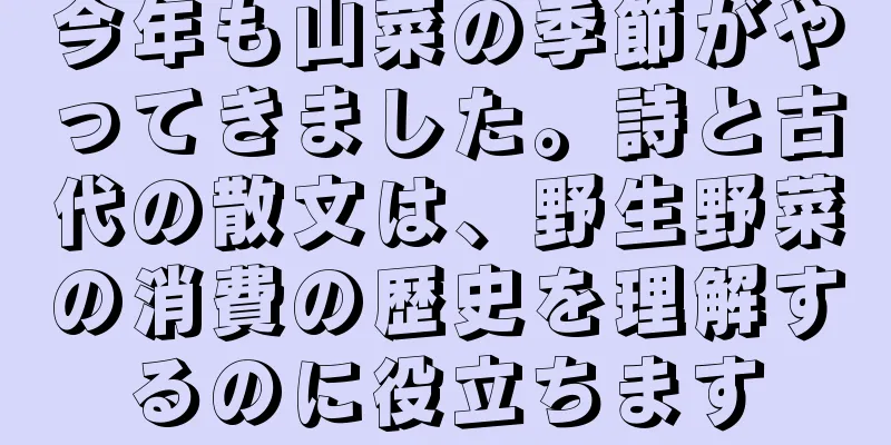 今年も山菜の季節がやってきました。詩と古代の散文は、野生野菜の消費の歴史を理解するのに役立ちます