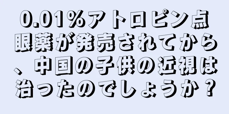 0.01%アトロピン点眼薬が発売されてから、中国の子供の近視は治ったのでしょうか？