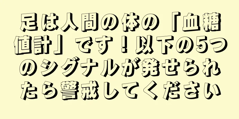 足は人間の体の「血糖値計」です！以下の5つのシグナルが発せられたら警戒してください