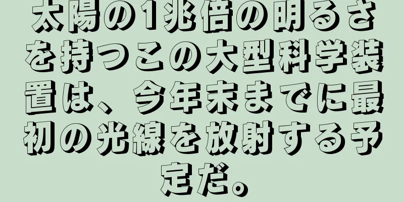 太陽の1兆倍の明るさを持つこの大型科学装置は、今年末までに最初の光線を放射する予定だ。