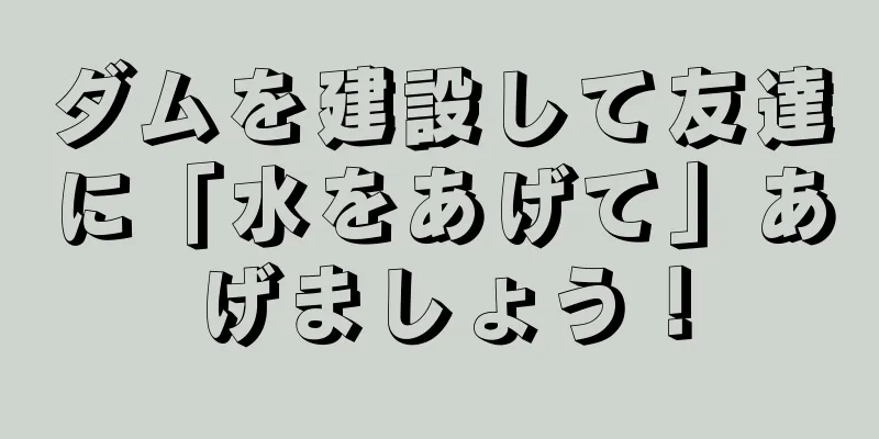 ダムを建設して友達に「水をあげて」あげましょう！