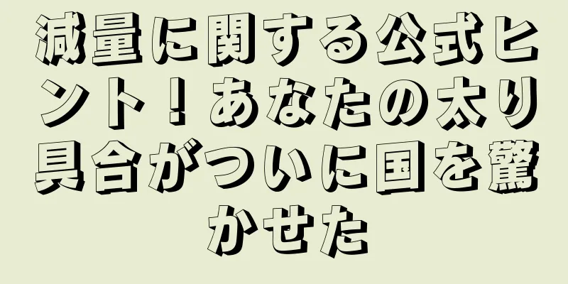減量に関する公式ヒント！あなたの太り具合がついに国を驚かせた