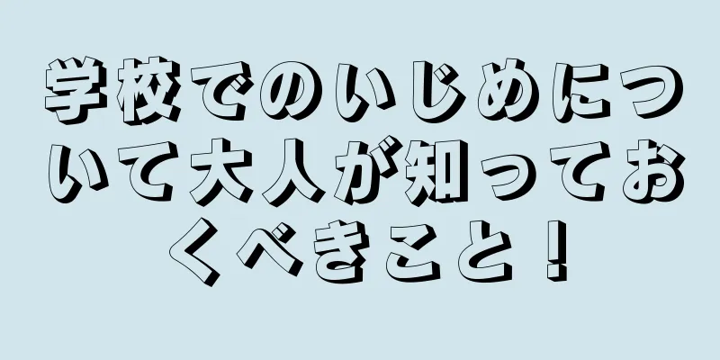 学校でのいじめについて大人が知っておくべきこと！