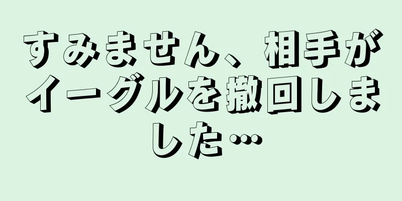 すみません、相手がイーグルを撤回しました…