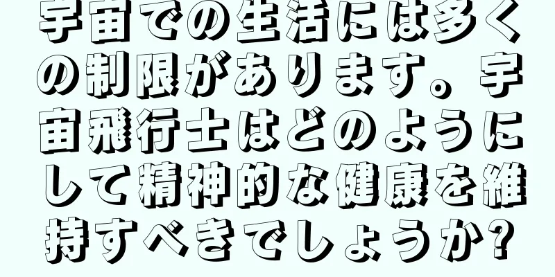 宇宙での生活には多くの制限があります。宇宙飛行士はどのようにして精神的な健康を維持すべきでしょうか?