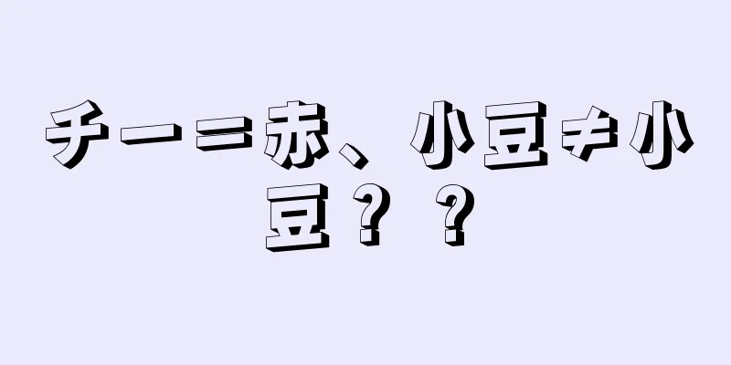 チー＝赤、小豆≠小豆？ ?