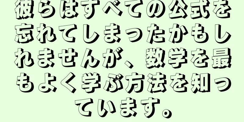 彼らはすべての公式を忘れてしまったかもしれませんが、数学を最もよく学ぶ方法を知っています。