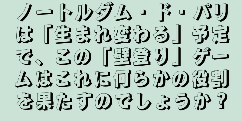 ノートルダム・ド・パリは「生まれ変わる」予定で、この「壁登り」ゲームはこれに何らかの役割を果たすのでしょうか？