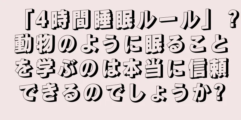 「4時間睡眠ルール」？動物のように眠ることを学ぶのは本当に信頼できるのでしょうか?
