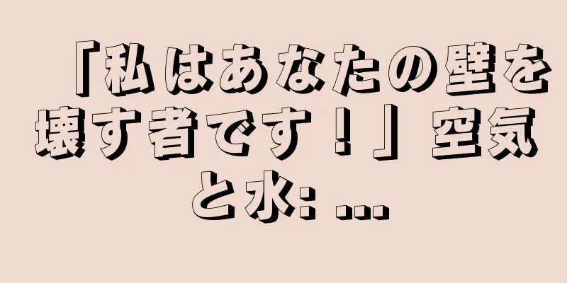 「私はあなたの壁を壊す者です！」空気と水: ...