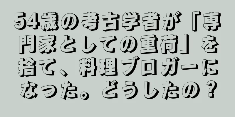54歳の考古学者が「専門家としての重荷」を捨て、料理ブロガーになった。どうしたの？