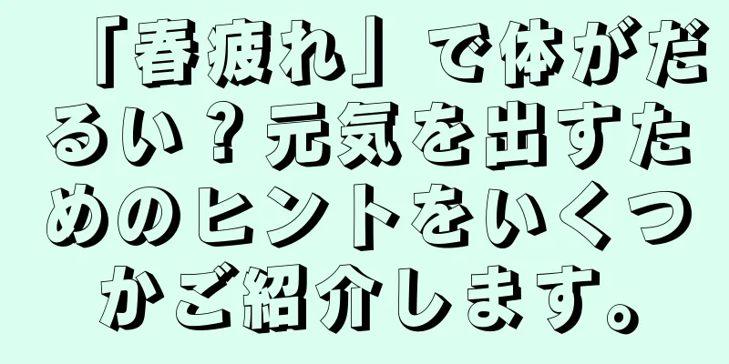 「春疲れ」で体がだるい？元気を出すためのヒントをいくつかご紹介します。