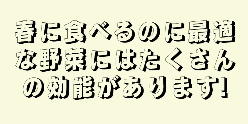 春に食べるのに最適な野菜にはたくさんの効能があります!