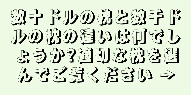 数十ドルの枕と数千ドルの枕の違いは何でしょうか?適切な枕を選んでご覧ください →