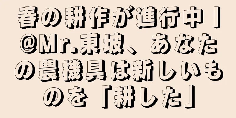 春の耕作が進行中丨@Mr.東坡、あなたの農機具は新しいものを「耕した」