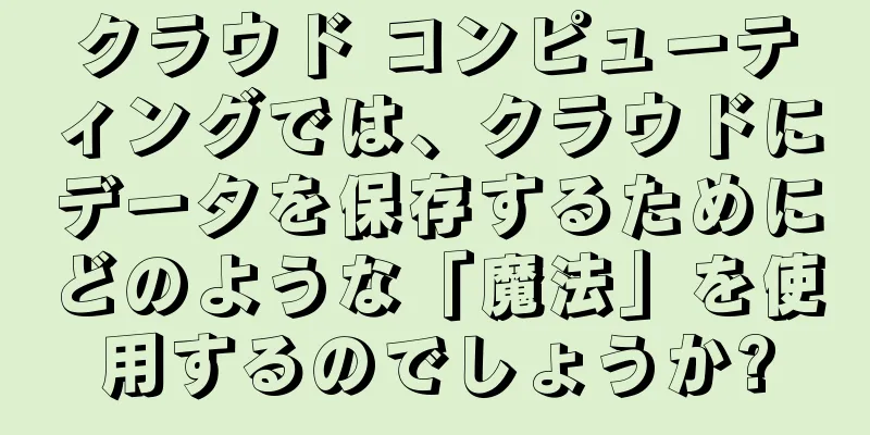 クラウド コンピューティングでは、クラウドにデータを保存するためにどのような「魔法」を使用するのでしょうか?
