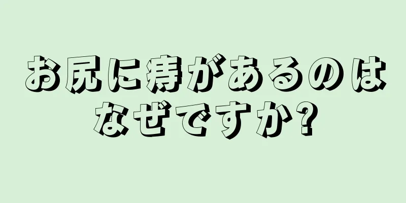 お尻に痔があるのはなぜですか?