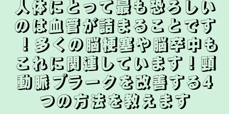 人体にとって最も恐ろしいのは血管が詰まることです！多くの脳梗塞や脳卒中もこれに関連しています！頸動脈プラークを改善する4つの方法を教えます