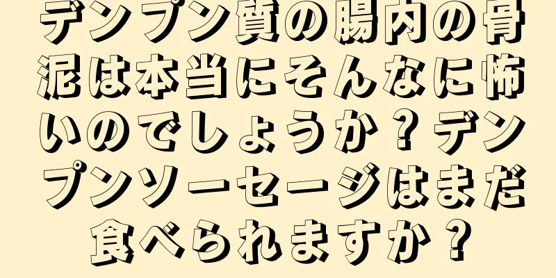デンプン質の腸内の骨泥は本当にそんなに怖いのでしょうか？デンプンソーセージはまだ食べられますか？