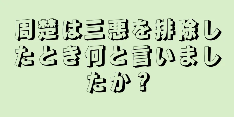 周楚は三悪を排除したとき何と言いましたか？