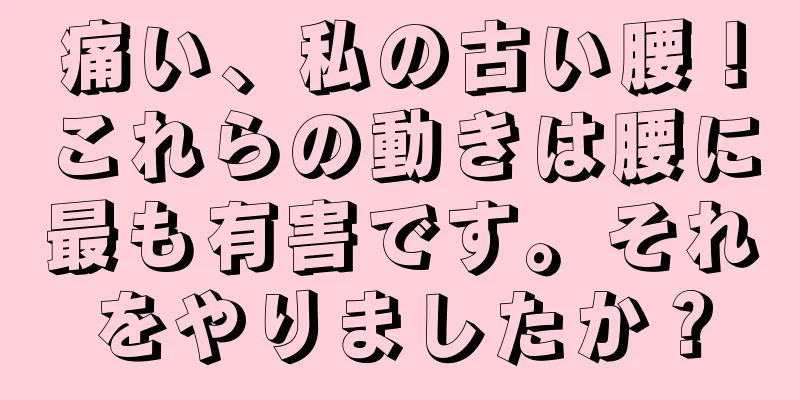 痛い、私の古い腰！これらの動きは腰に最も有害です。それをやりましたか？