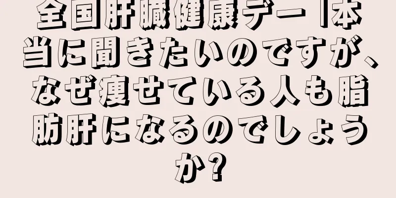 全国肝臓健康デー |本当に聞きたいのですが、なぜ痩せている人も脂肪肝になるのでしょうか?