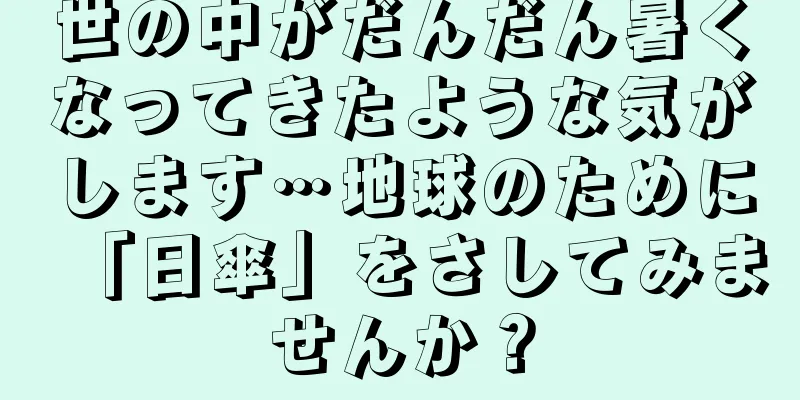 世の中がだんだん暑くなってきたような気がします…地球のために「日傘」をさしてみませんか？