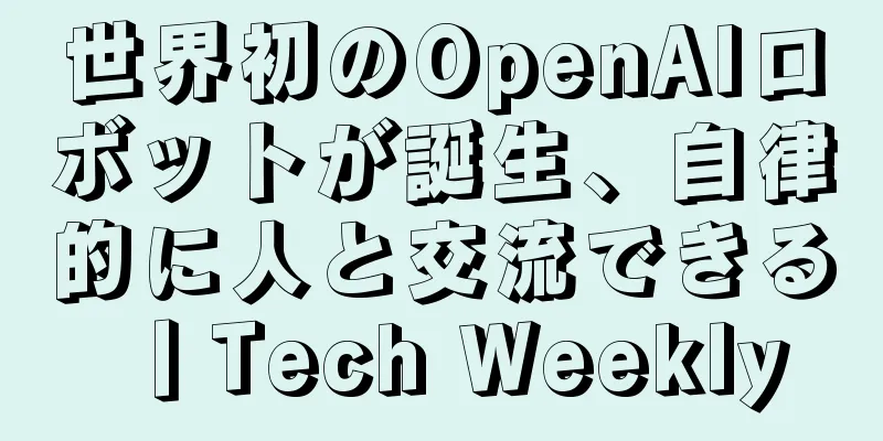 世界初のOpenAIロボットが誕生、自律的に人と交流できる丨Tech Weekly